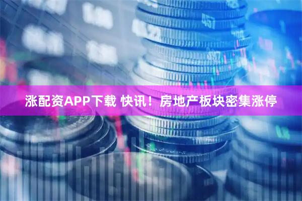 涨配资APP下载 快讯！房地产板块密集涨停