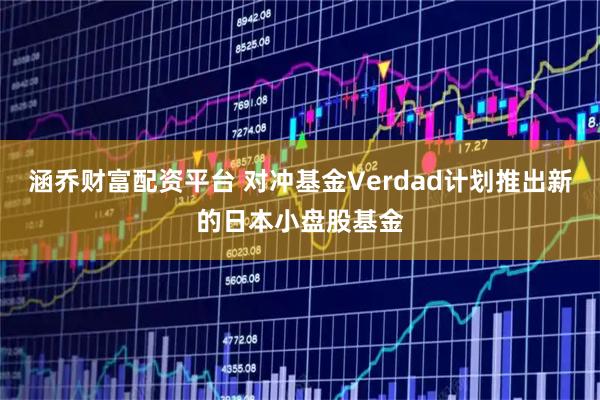 涵乔财富配资平台 对冲基金Verdad计划推出新的日本小盘股基金