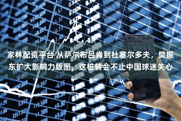 家林配资平台 从萨尔布吕肯到杜塞尔多夫，樊振东扩大影响力版图，这桩转会不止中国球迷关心