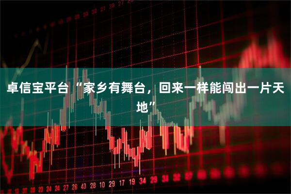 卓信宝平台 “家乡有舞台，回来一样能闯出一片天地”