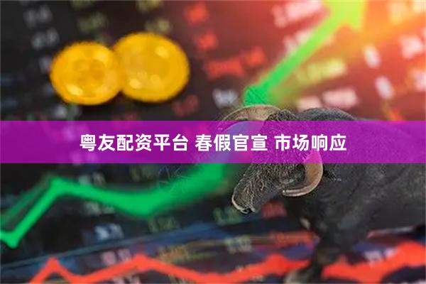 粤友配资平台 春假官宣 市场响应