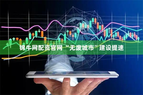 锦牛网配资官网 “无废城市”建设提速