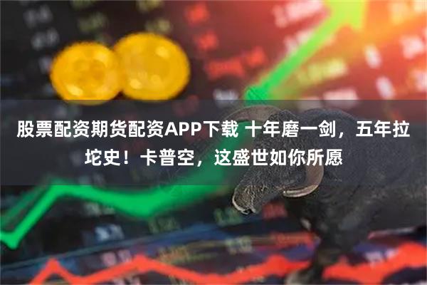 股票配资期货配资APP下载 十年磨一剑，五年拉坨史！卡普空，这盛世如你所愿