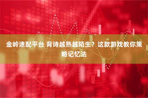 金岭速配平台 背诗越熟越陌生？这款游戏教你策略记忆法