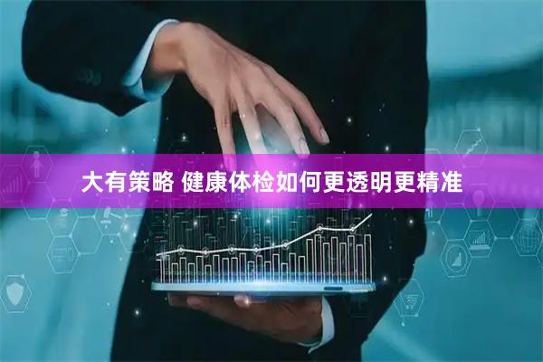 大有策略 健康体检如何更透明更精准
