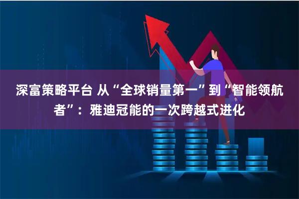 深富策略平台 从“全球销量第一”到“智能领航者”：雅迪冠能的一次跨越式进化