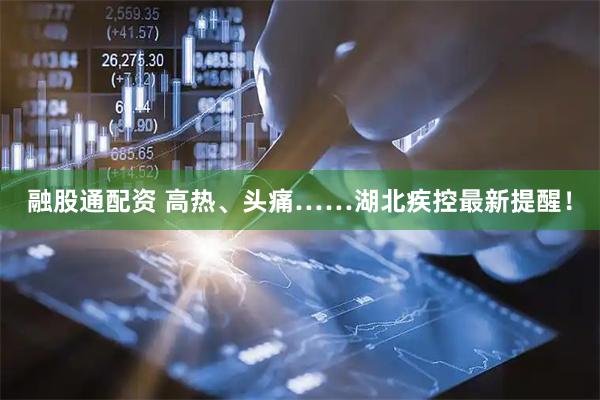 融股通配资 高热、头痛……湖北疾控最新提醒！