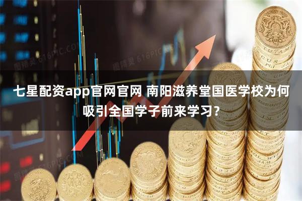 七星配资app官网官网 南阳滋养堂国医学校为何吸引全国学子前来学习？