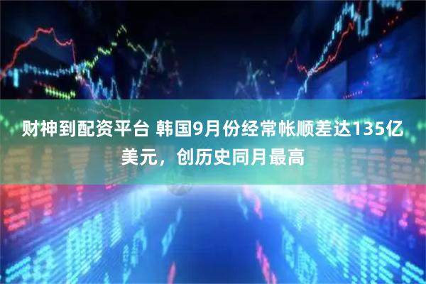 财神到配资平台 韩国9月份经常帐顺差达135亿美元，创历史同月最高