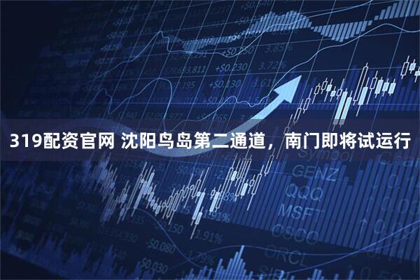 319配资官网 沈阳鸟岛第二通道，南门即将试运行