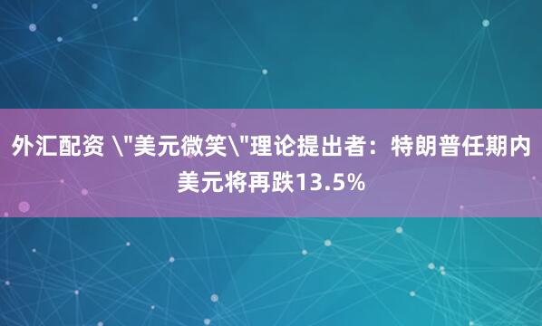 外汇配资 ＂美元微笑＂理论提出者：特朗普任期内美元将再跌13.5%