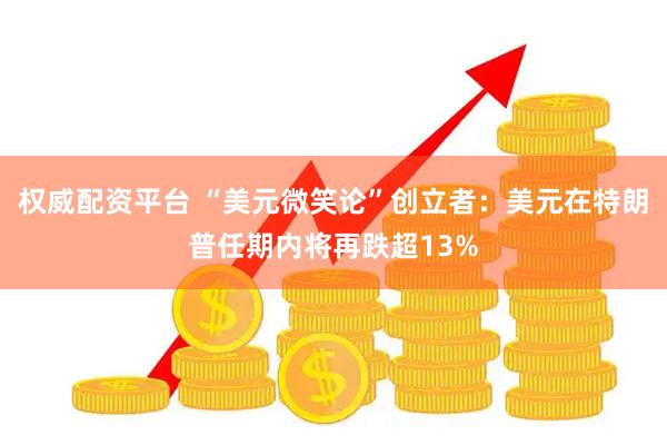 权威配资平台 “美元微笑论”创立者：美元在特朗普任期内将再跌超13%