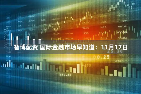 智博配资 国际金融市场早知道：11月17日