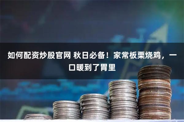 如何配资炒股官网 秋日必备！家常板栗烧鸡，一口暖到了胃里