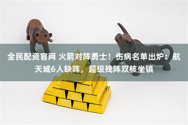 全民配资官网 火箭对阵勇士！伤病名单出炉：航天城6人缺阵，超级残阵双核坐镇
