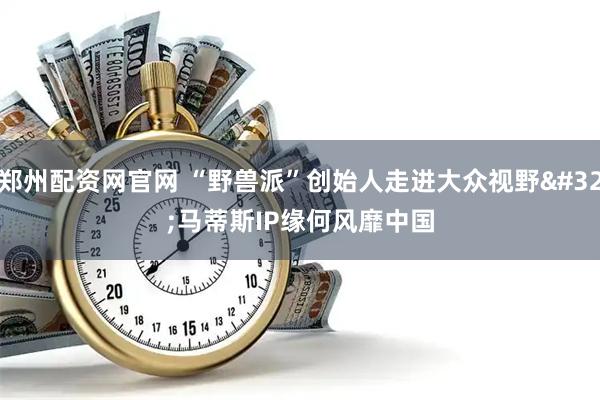 郑州配资网官网 “野兽派”创始人走进大众视野 马蒂斯IP缘何风靡中国