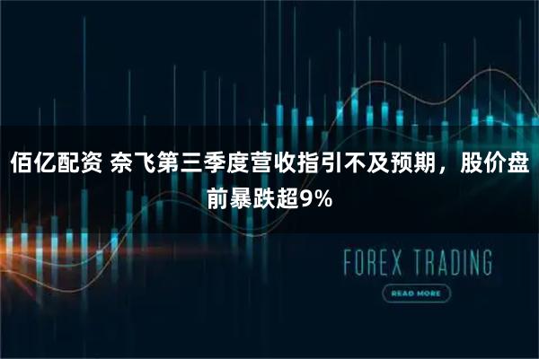 佰亿配资 奈飞第三季度营收指引不及预期，股价盘前暴跌超9%