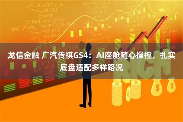 龙信金融 广汽传祺GS4：AI座舱随心操控，扎实底盘适配多样路况
